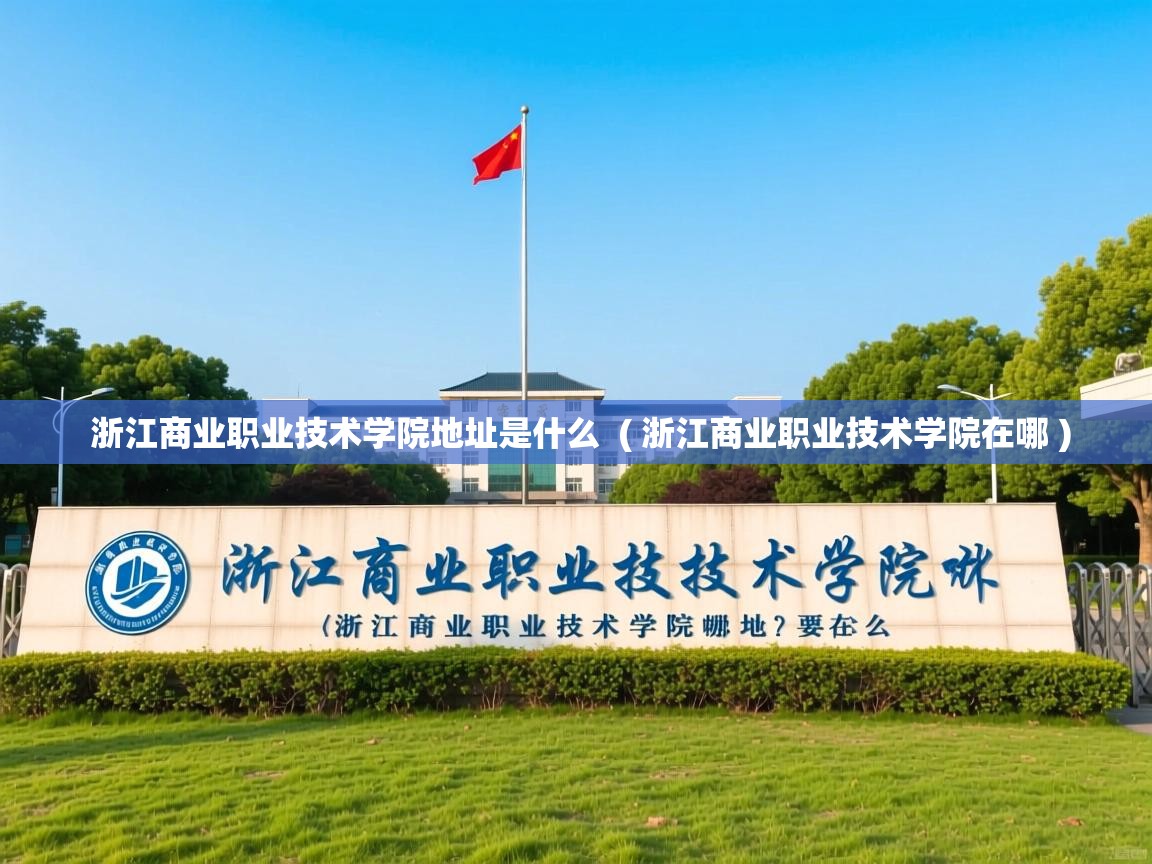  浙江商业职业技术学院地址是什么  ( 浙江商业职业技术学院在哪 )