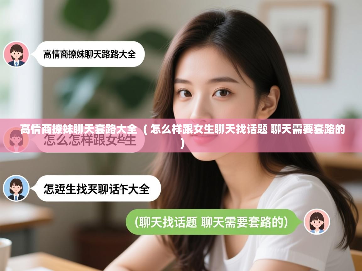  高情商撩妹聊天套路大全  ( 怎么样跟女生聊天找话题 聊天需要套路的 )