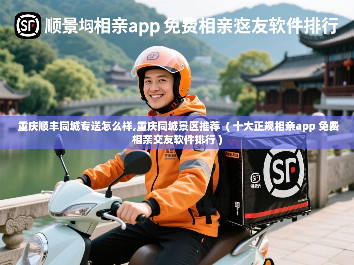  重庆顺丰同城专送怎么样,重庆同城景区推荐  ( 十大正规相亲app 免费相亲交友软件排行 )