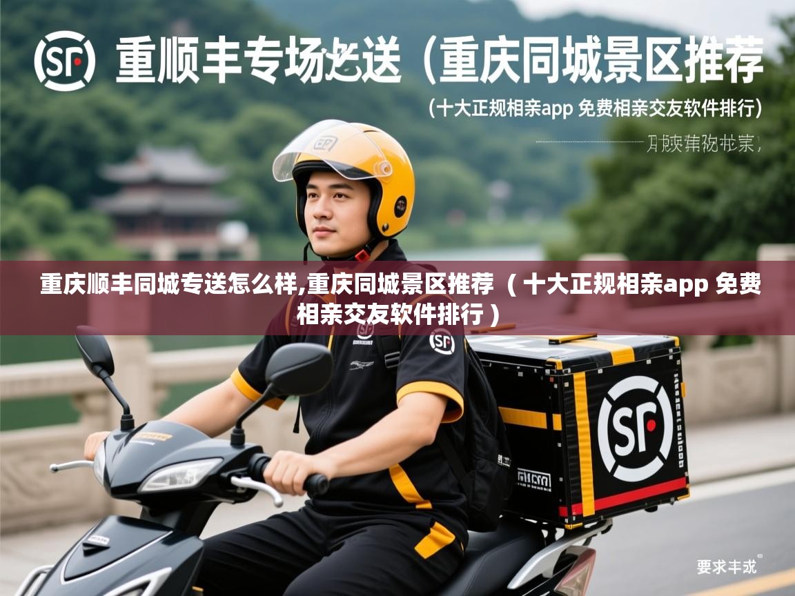  重庆顺丰同城专送怎么样,重庆同城景区推荐  ( 十大正规相亲app 免费相亲交友软件排行 )