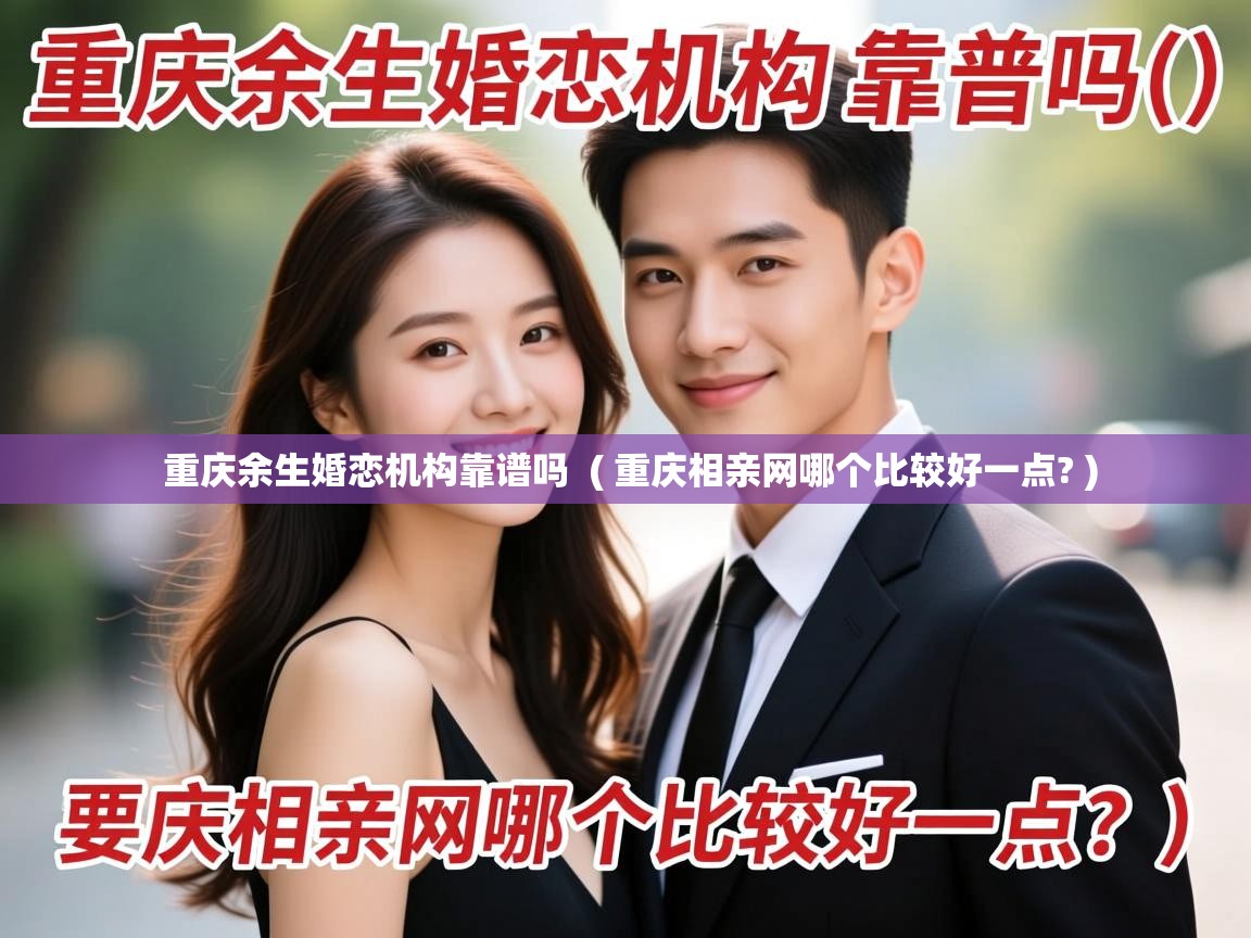  重庆余生婚恋机构靠谱吗  ( 重庆相亲网哪个比较好一点? )