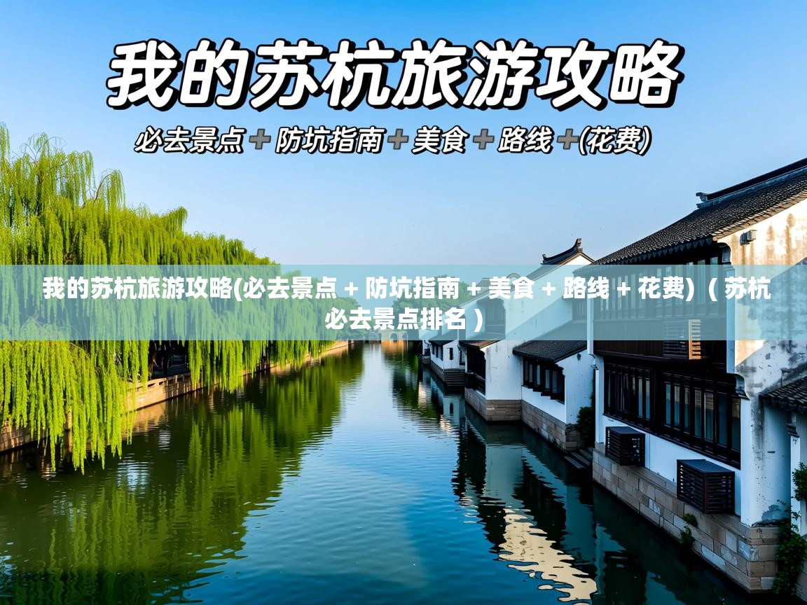  我的苏杭旅游攻略(必去景点 + 防坑指南 + 美食 + 路线 + 花费)  ( 苏杭必去景点排名 )