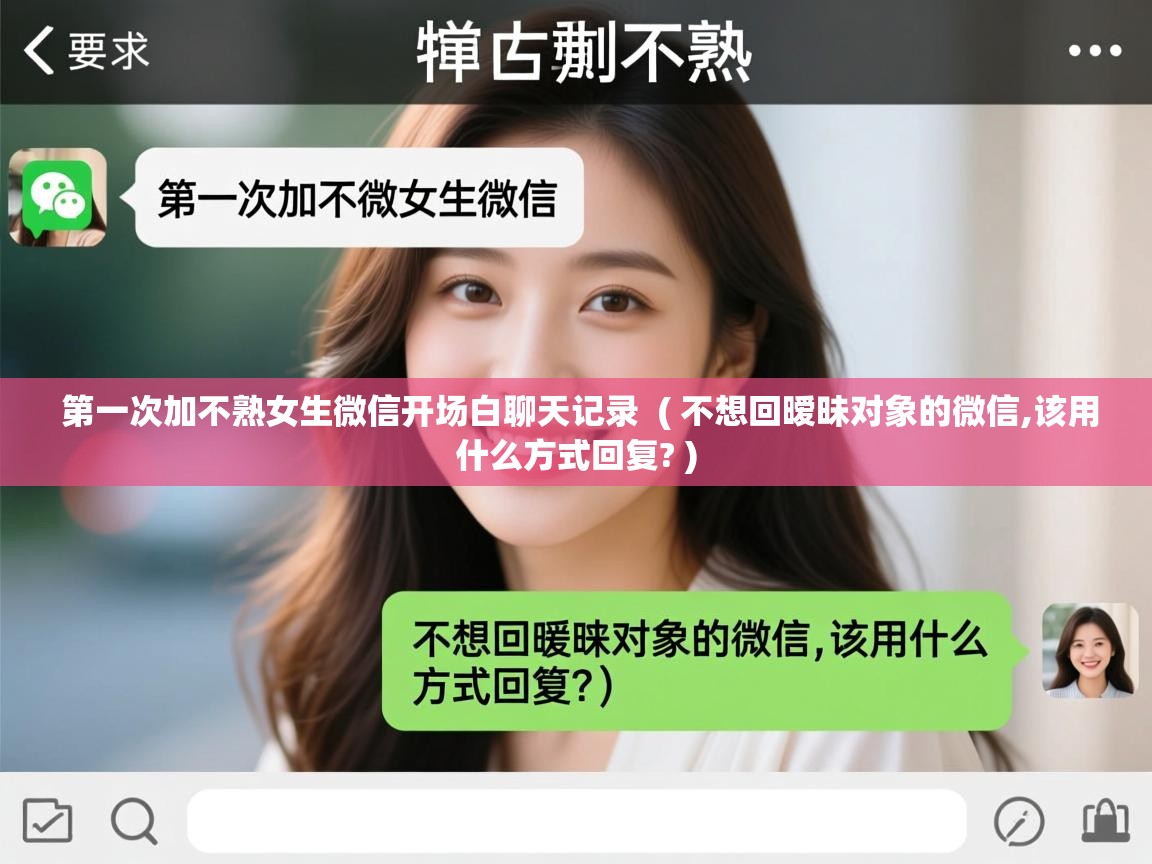  第一次加不熟女生微信开场白聊天记录  ( 不想回暧昧对象的微信,该用什么方式回复? )