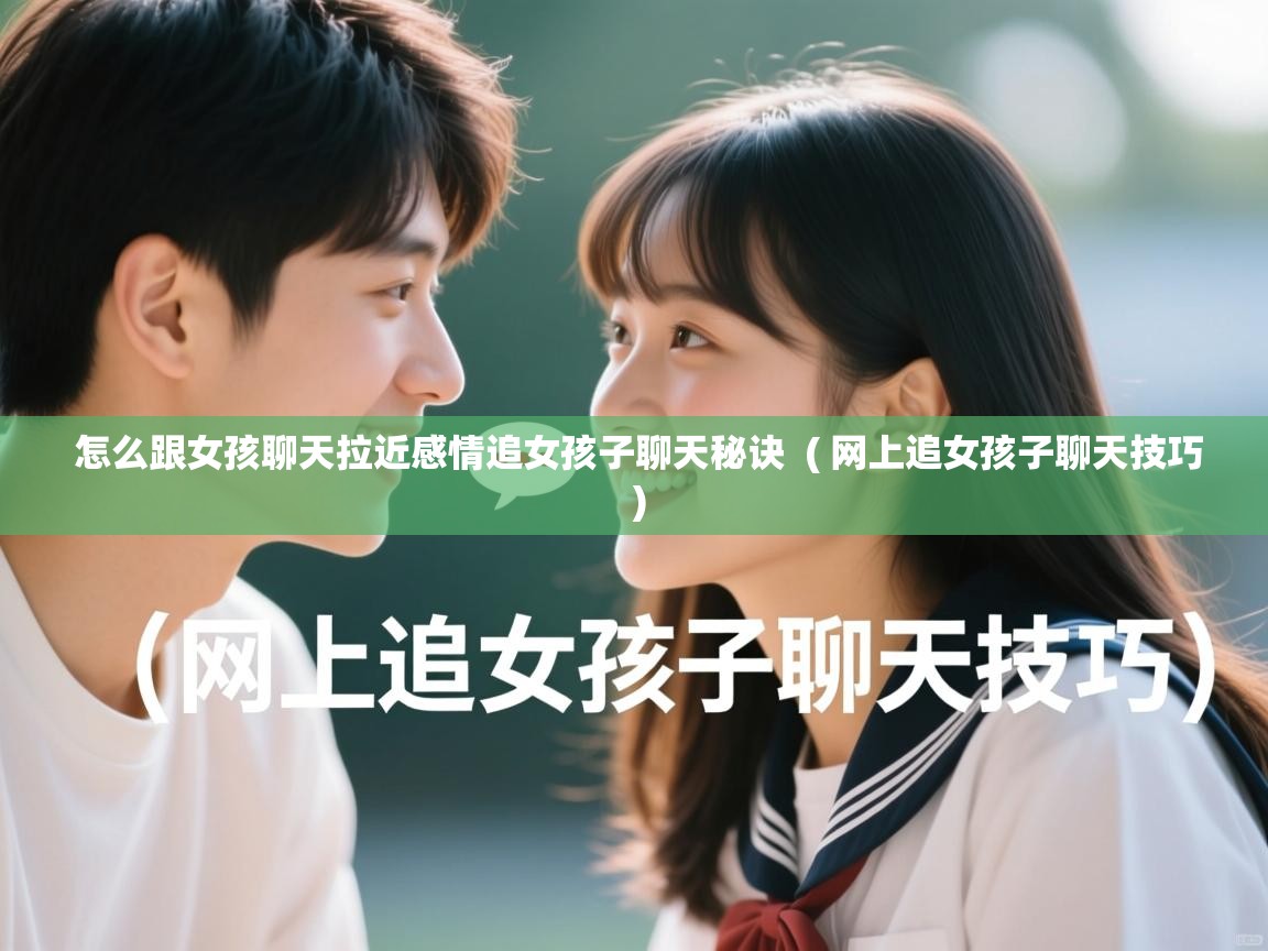  怎么跟女孩聊天拉近感情追女孩子聊天秘诀  ( 网上追女孩子聊天技巧 )