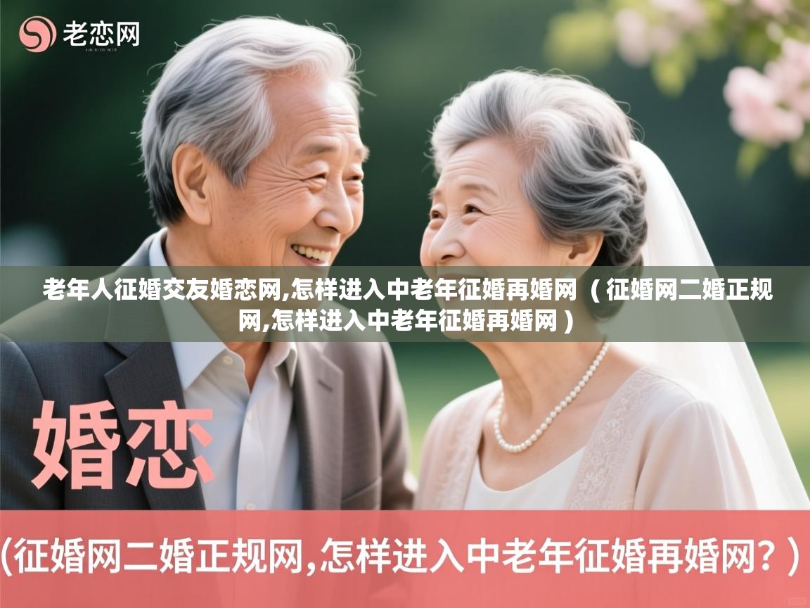  老年人征婚交友婚恋网,怎样进入中老年征婚再婚网  ( 征婚网二婚正规网,怎样进入中老年征婚再婚网 )