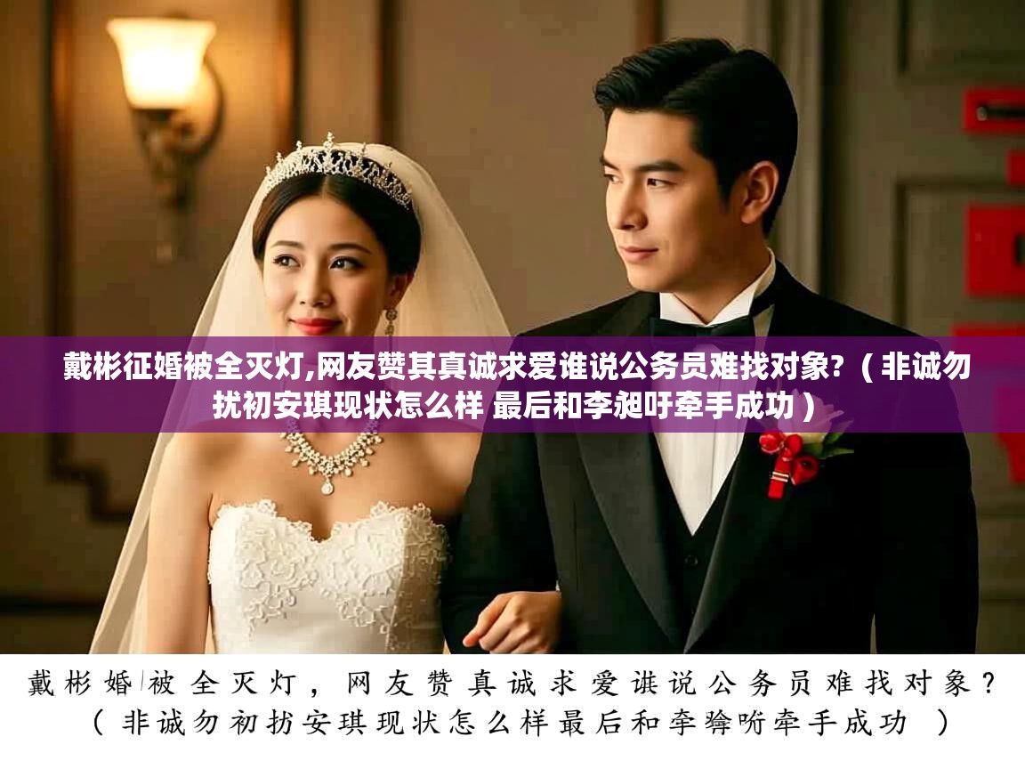  戴彬征婚被全灭灯,网友赞其真诚求爱谁说公务员难找对象?  ( 非诚勿扰初安琪现状怎么样 最后和李昶吁牵手成功 )