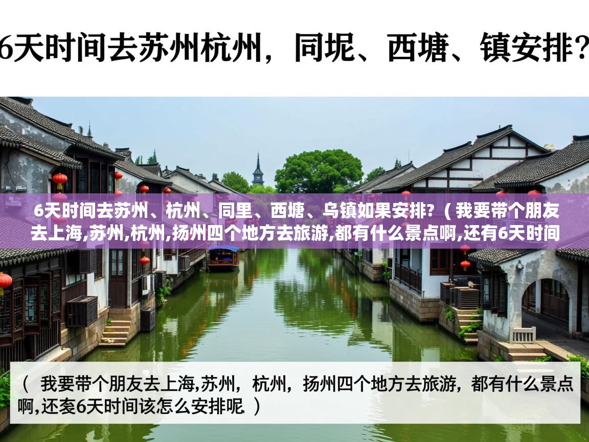  6天时间去苏州、杭州、同里、西塘、乌镇如果安排?  ( 我要带个朋友去上海,苏州,杭州,扬州四个地方去旅游,都有什么景点啊,还有6天时间应该怎么安排呢 )