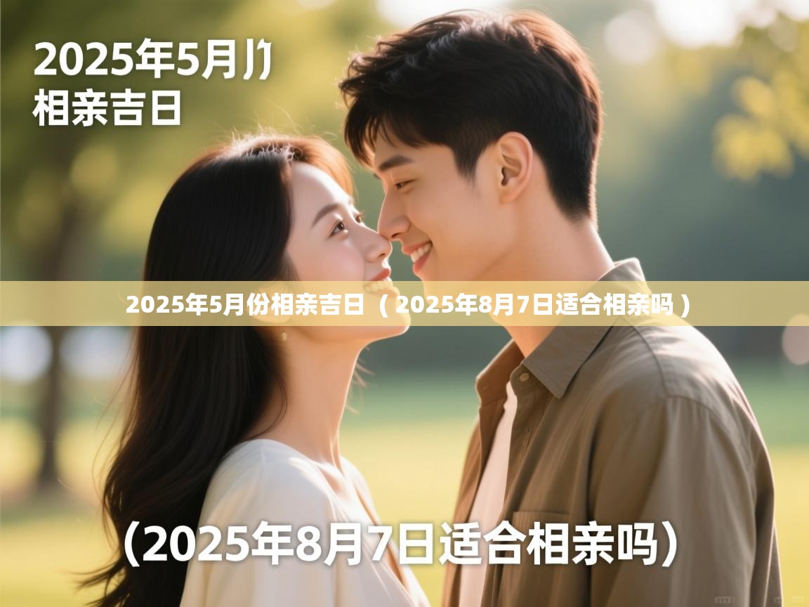  2025年5月份相亲吉日  ( 2025年8月7日适合相亲吗 )