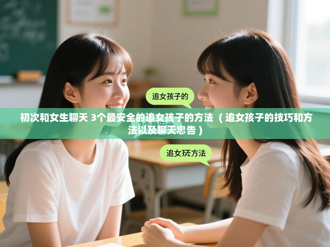  初次和女生聊天 3个最安全的追女孩子的方法  ( 追女孩子的技巧和方法以及聊天忠告 )