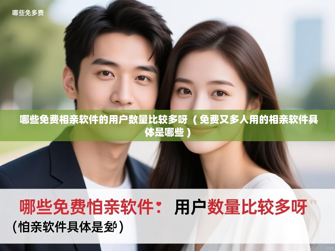  哪些免费相亲软件的用户数量比较多呀  ( 免费又多人用的相亲软件具体是哪些 )