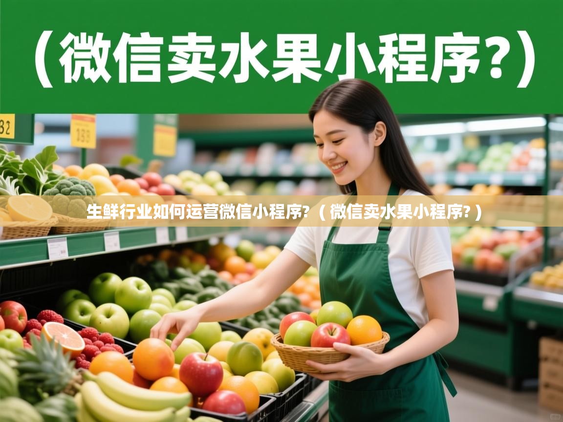  生鲜行业如何运营微信小程序?  ( 微信卖水果小程序? )