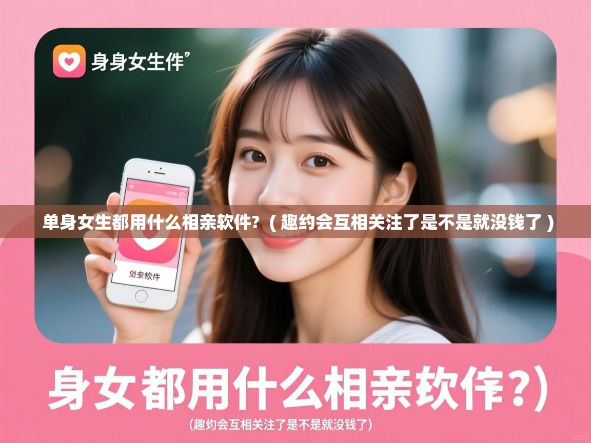  单身女生都用什么相亲软件?  ( 趣约会互相关注了是不是就没钱了 )