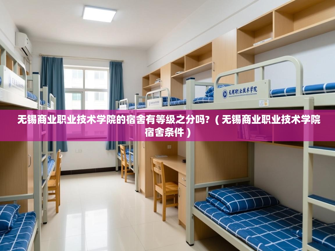 无锡商业职业技术学院的宿舍有等级之分吗? ( 无锡商业职业技术学院宿舍条件 ) 无锡商业职业技术学院的宿舍有等级之分吗? ( 无锡商业职业技术学院宿舍条件 )
