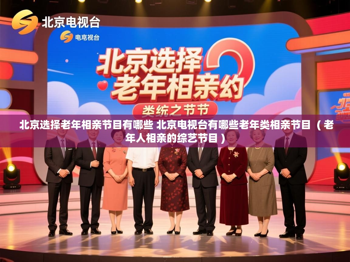  北京选择老年相亲节目有哪些 北京电视台有哪些老年类相亲节目  ( 老年人相亲的综艺节目 )