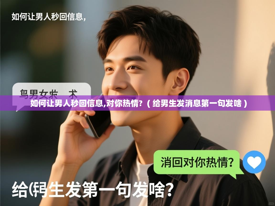  如何让男人秒回信息,对你热情?  ( 给男生发消息第一句发啥 )