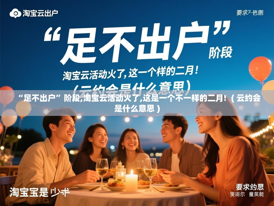  “足不出户”阶段,淘宝云活动火了,这是一个不一样的二月!  ( 云约会是什么意思 )