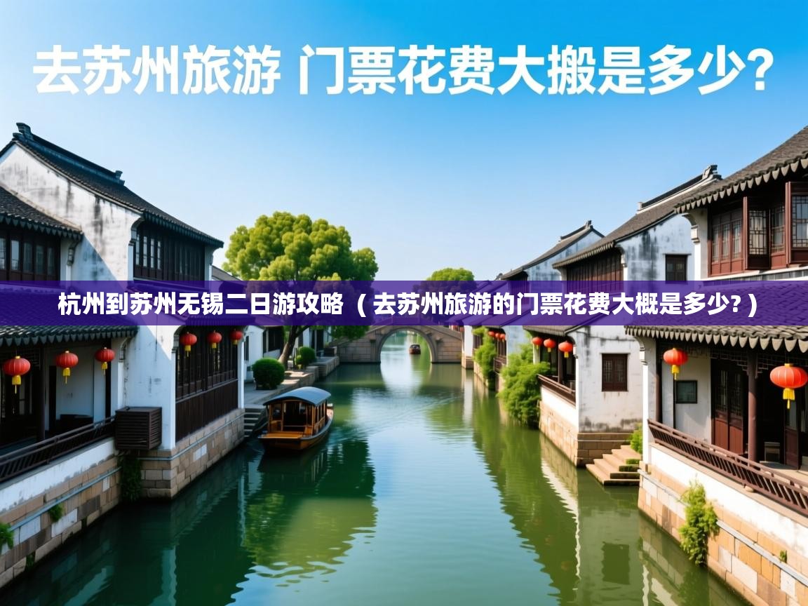  杭州到苏州无锡二日游攻略  ( 去苏州旅游的门票花费大概是多少? )