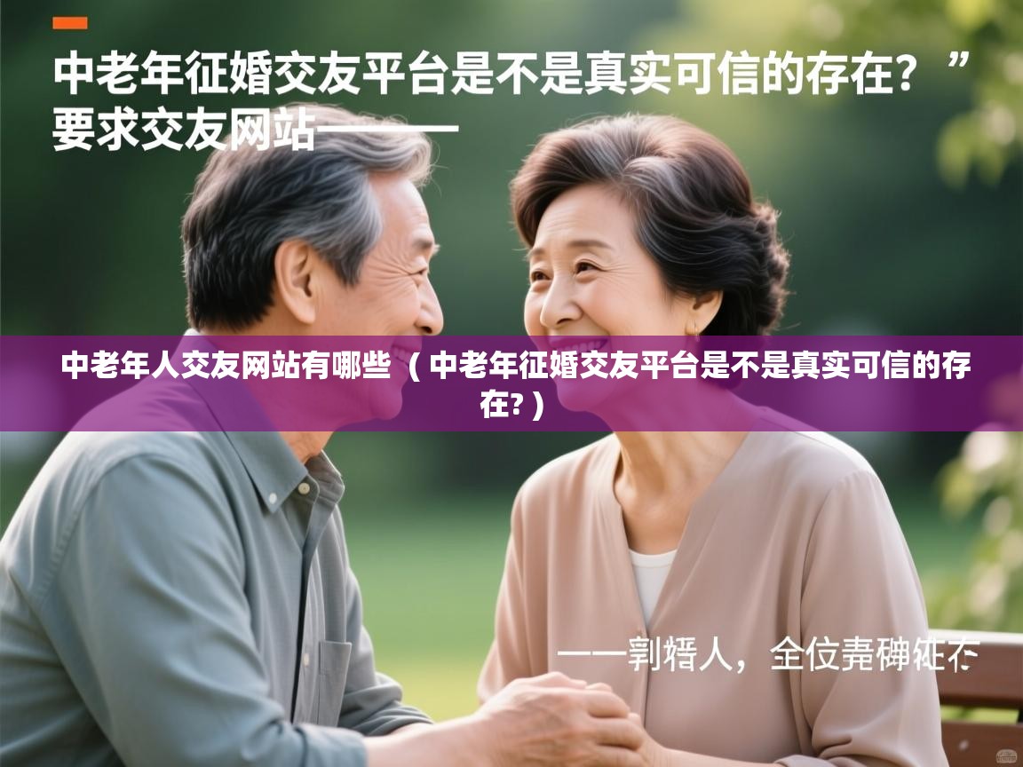  中老年人交友网站有哪些  ( 中老年征婚交友平台是不是真实可信的存在? )