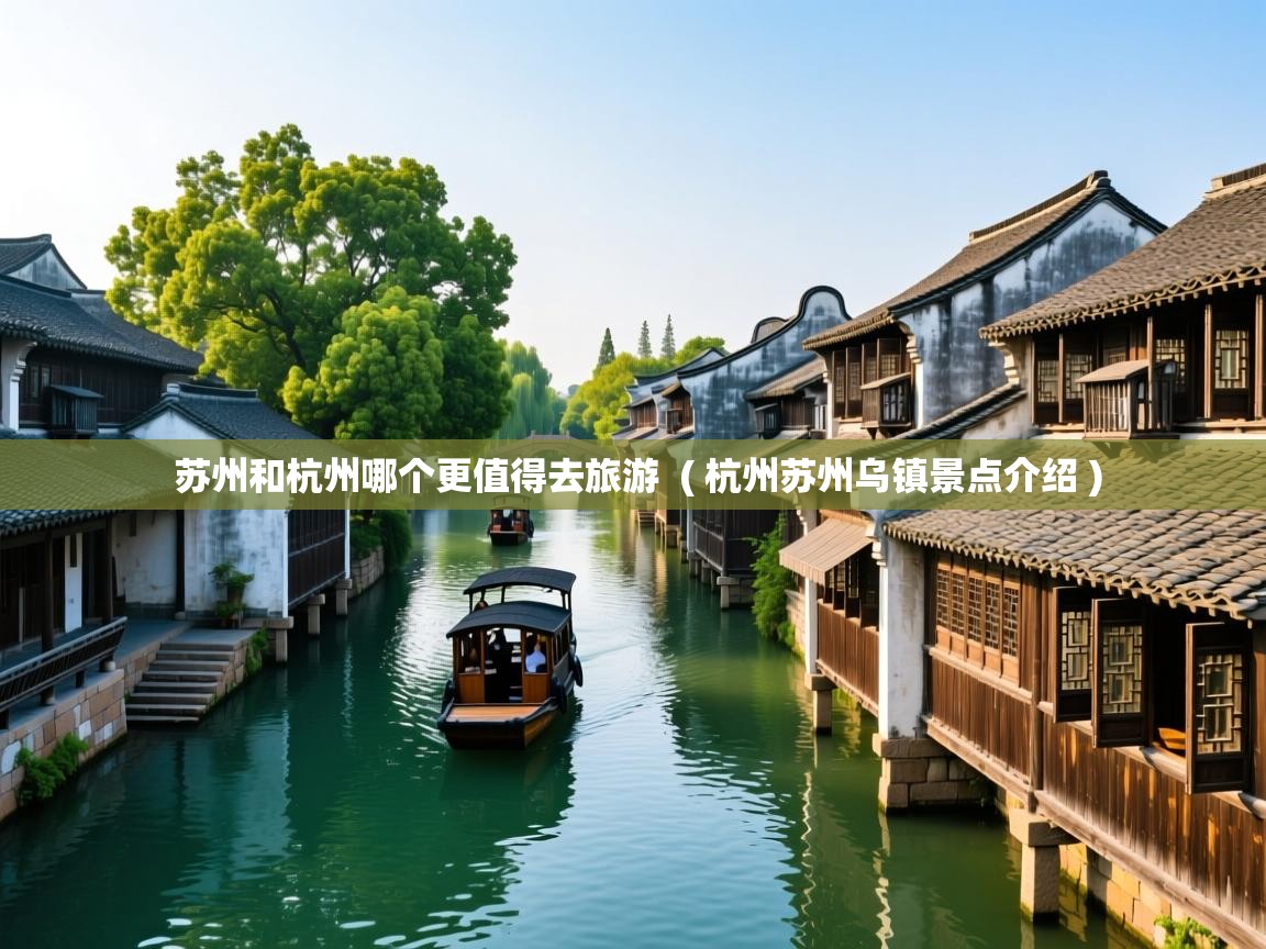 苏州和杭州哪个更值得去旅游  ( 杭州苏州乌镇景点介绍 )