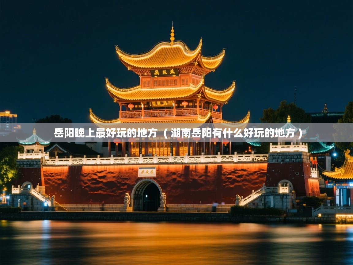  岳阳晚上最好玩的地方  ( 湖南岳阳有什么好玩的地方 )