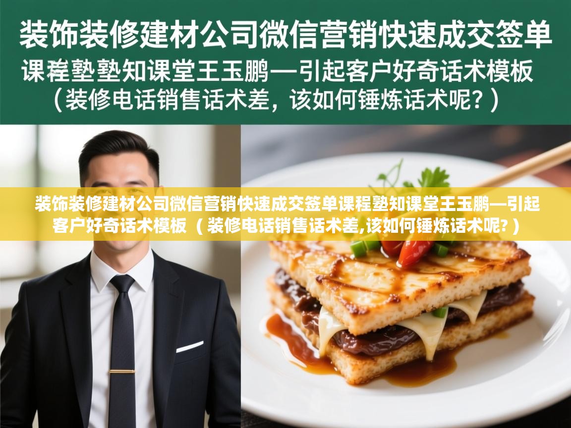  装饰装修建材公司微信营销快速成交签单课程塾知课堂王玉鹏—引起客户好奇话术模板  ( 装修电话销售话术差,该如何锤炼话术呢? )