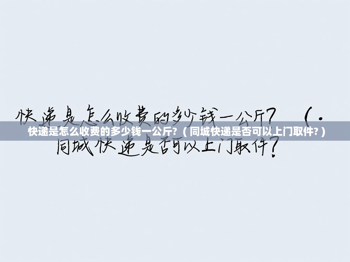  快递是怎么收费的多少钱一公斤?  ( 同城快递是否可以上门取件? )