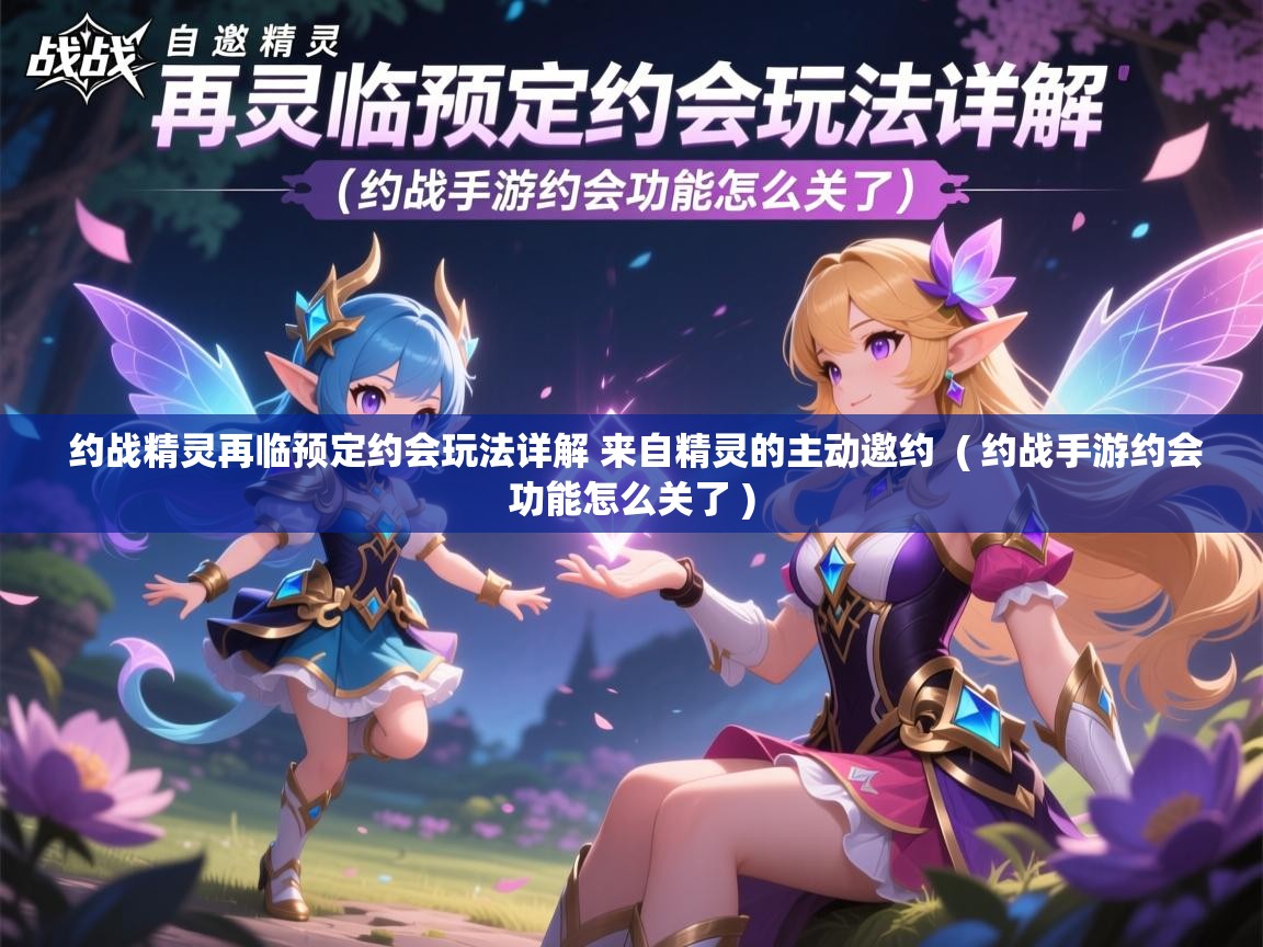  约战精灵再临预定约会玩法详解 来自精灵的主动邀约  ( 约战手游约会功能怎么关了 )