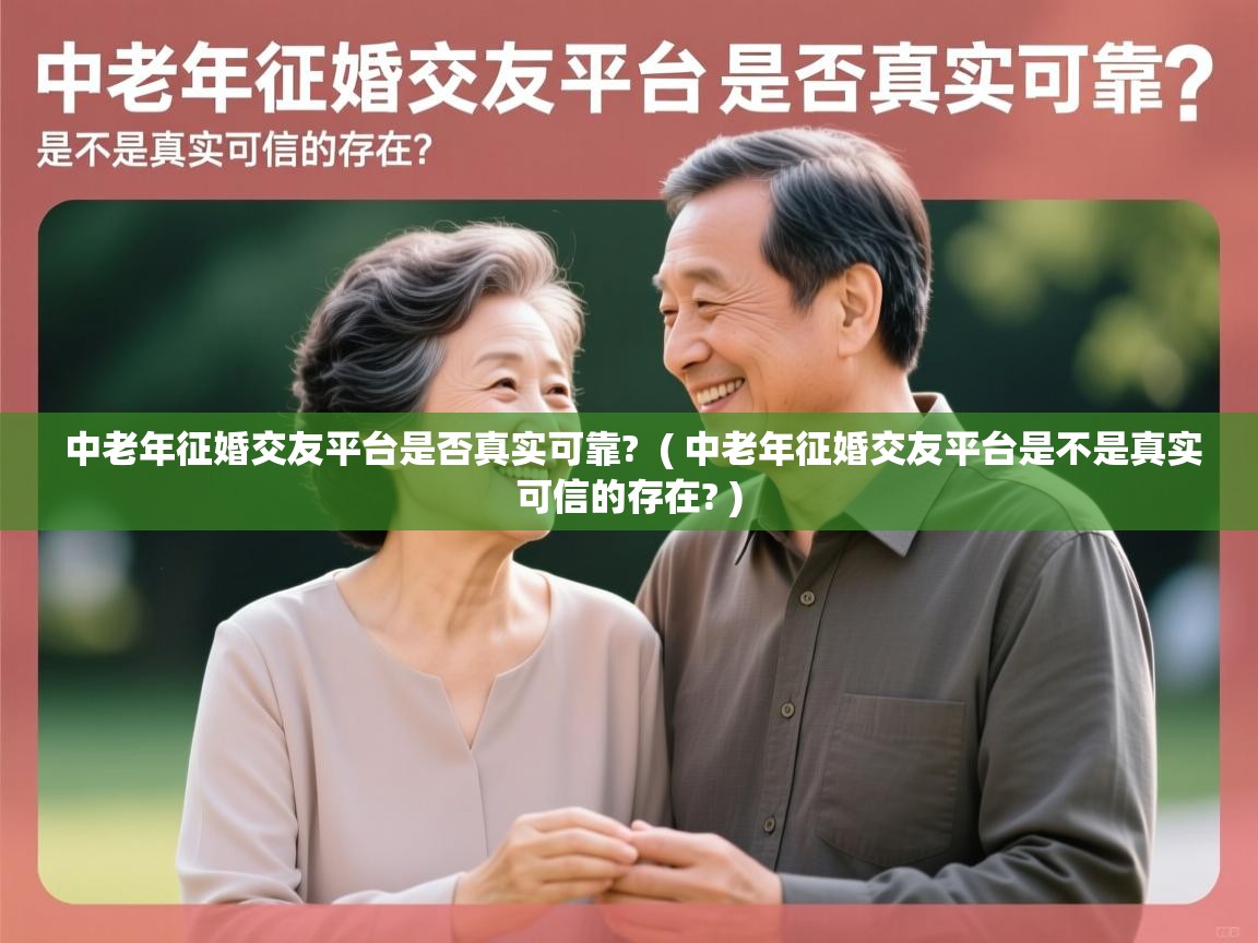  中老年征婚交友平台是否真实可靠?  ( 中老年征婚交友平台是不是真实可信的存在? )