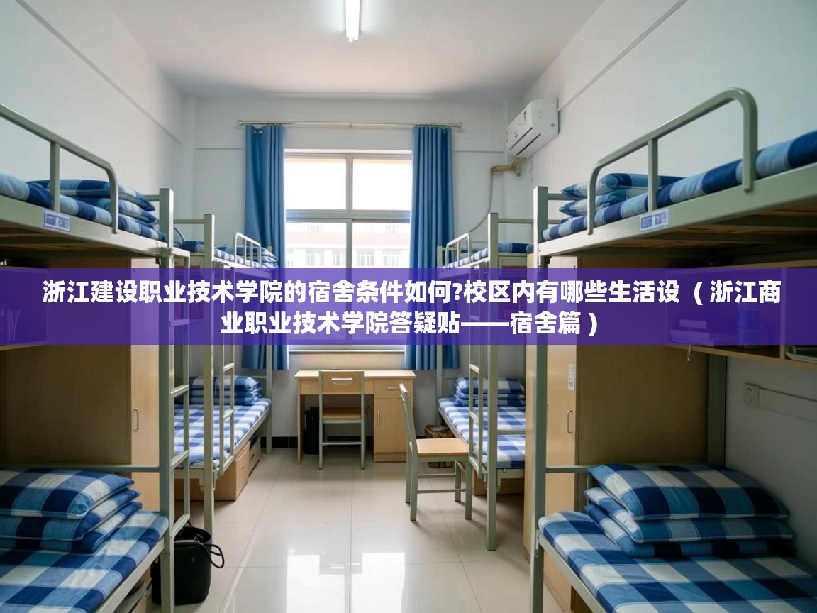  浙江建设职业技术学院的宿舍条件如何?校区内有哪些生活设  ( 浙江商业职业技术学院答疑贴——宿舍篇 )