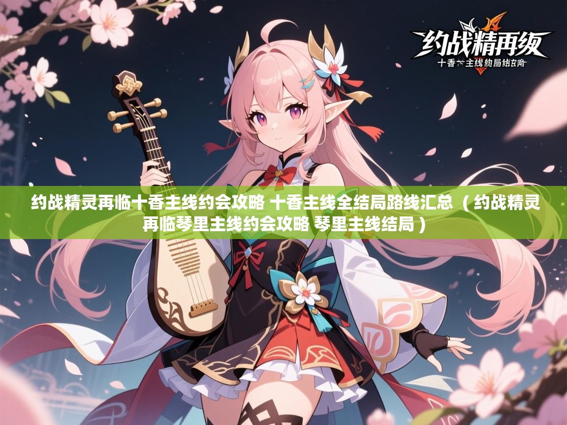  约战精灵再临十香主线约会攻略 十香主线全结局路线汇总  ( 约战精灵再临琴里主线约会攻略 琴里主线结局 )