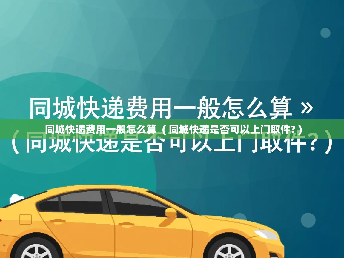  同城快递费用一般怎么算  ( 同城快递是否可以上门取件? )