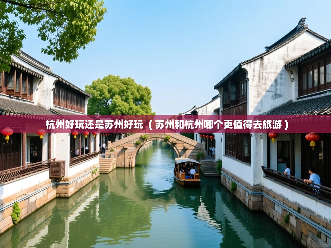 杭州好玩还是苏州好玩  ( 苏州和杭州哪个更值得去旅游 )
