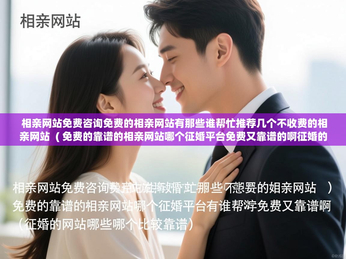  相亲网站免费咨询免费的相亲网站有那些谁帮忙推荐几个不收费的相亲网站  ( 免费的靠谱的相亲网站哪个征婚平台免费又靠谱的啊征婚的网站有哪些哪个比较靠谱 )