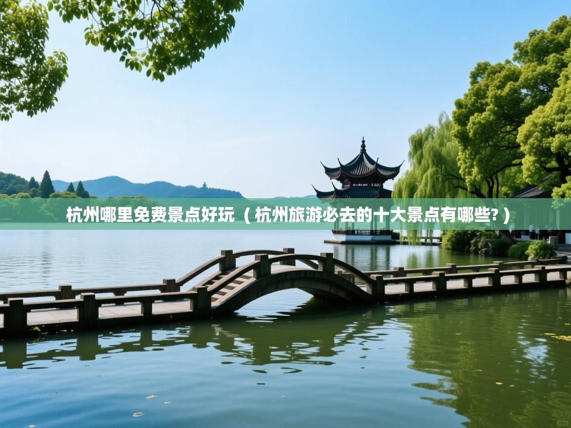  杭州哪里免费景点好玩  ( 杭州旅游必去的十大景点有哪些? )