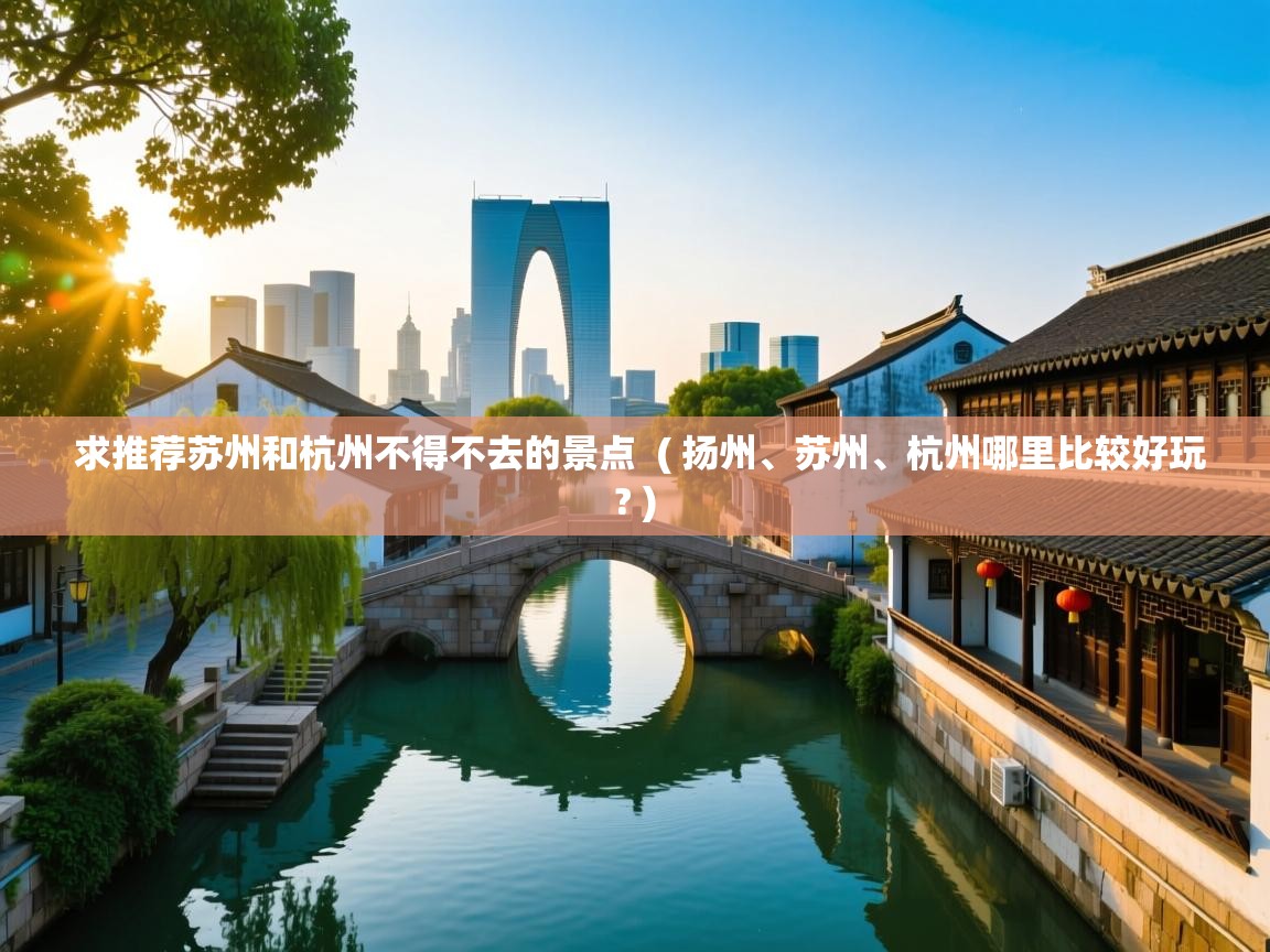  求推荐苏州和杭州不得不去的景点  ( 扬州、苏州、杭州哪里比较好玩? )