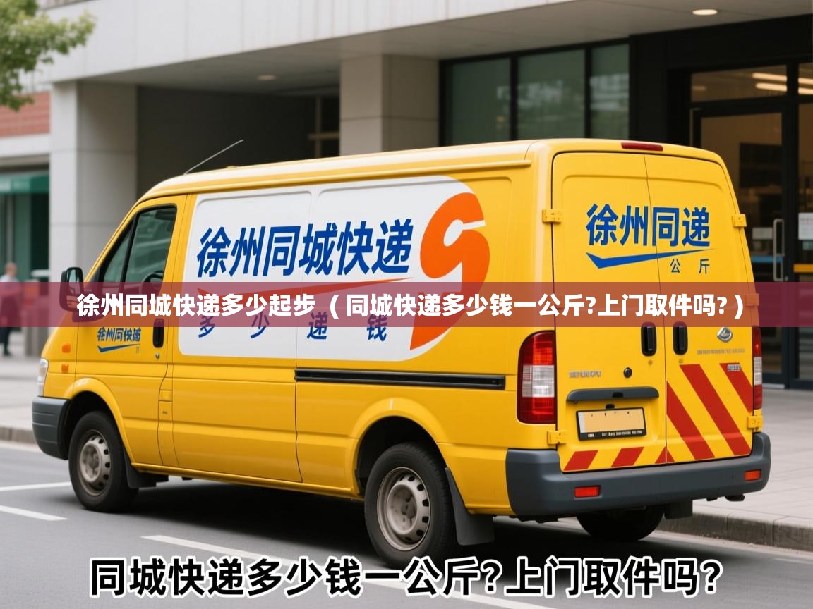  徐州同城快递多少起步  ( 同城快递多少钱一公斤?上门取件吗? )