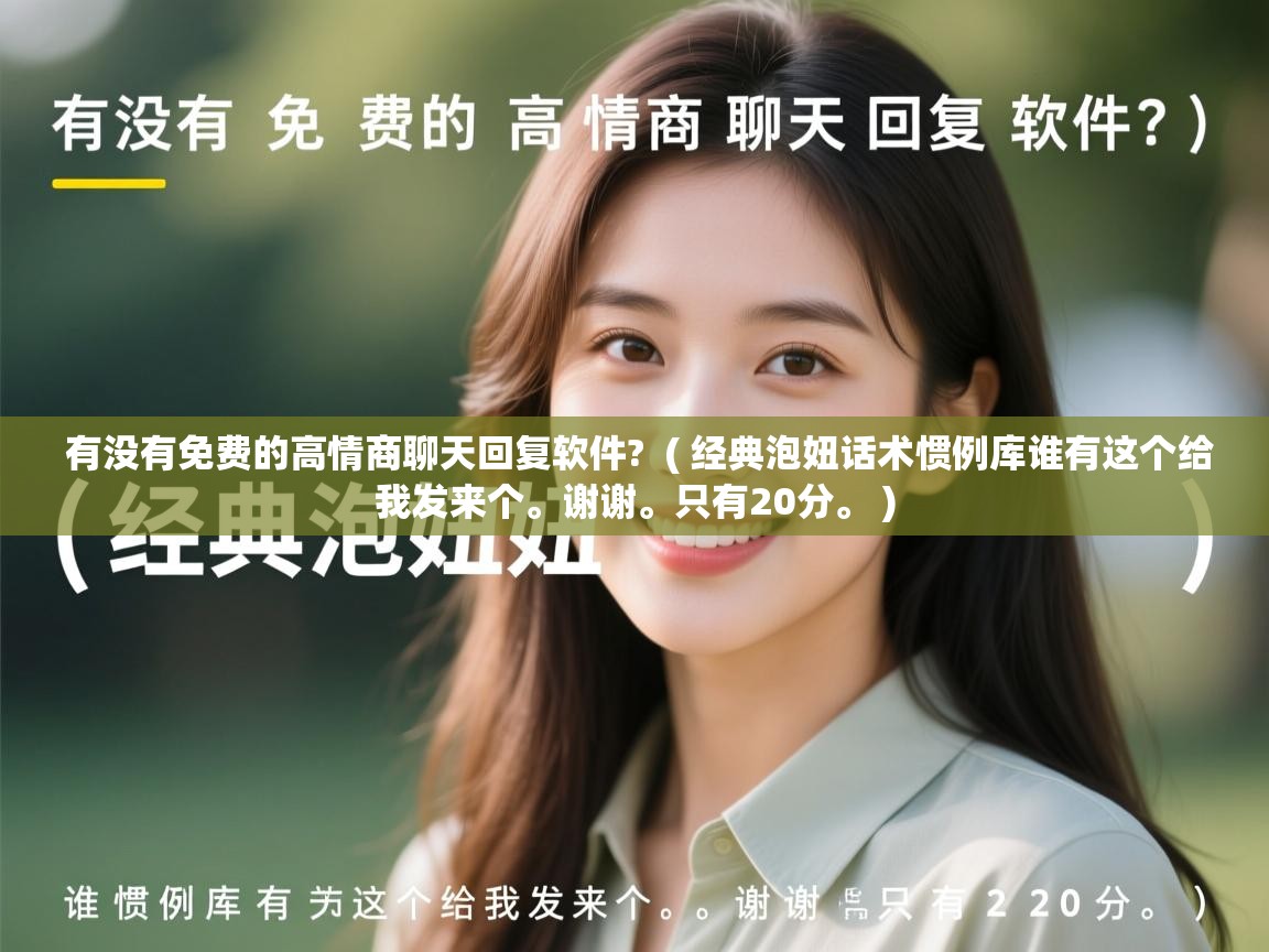  有没有免费的高情商聊天回复软件?  ( 经典泡妞话术惯例库谁有这个给我发来个。谢谢。只有20分。 )