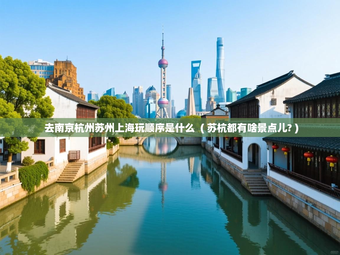  去南京杭州苏州上海玩顺序是什么  ( 苏杭都有啥景点儿? )