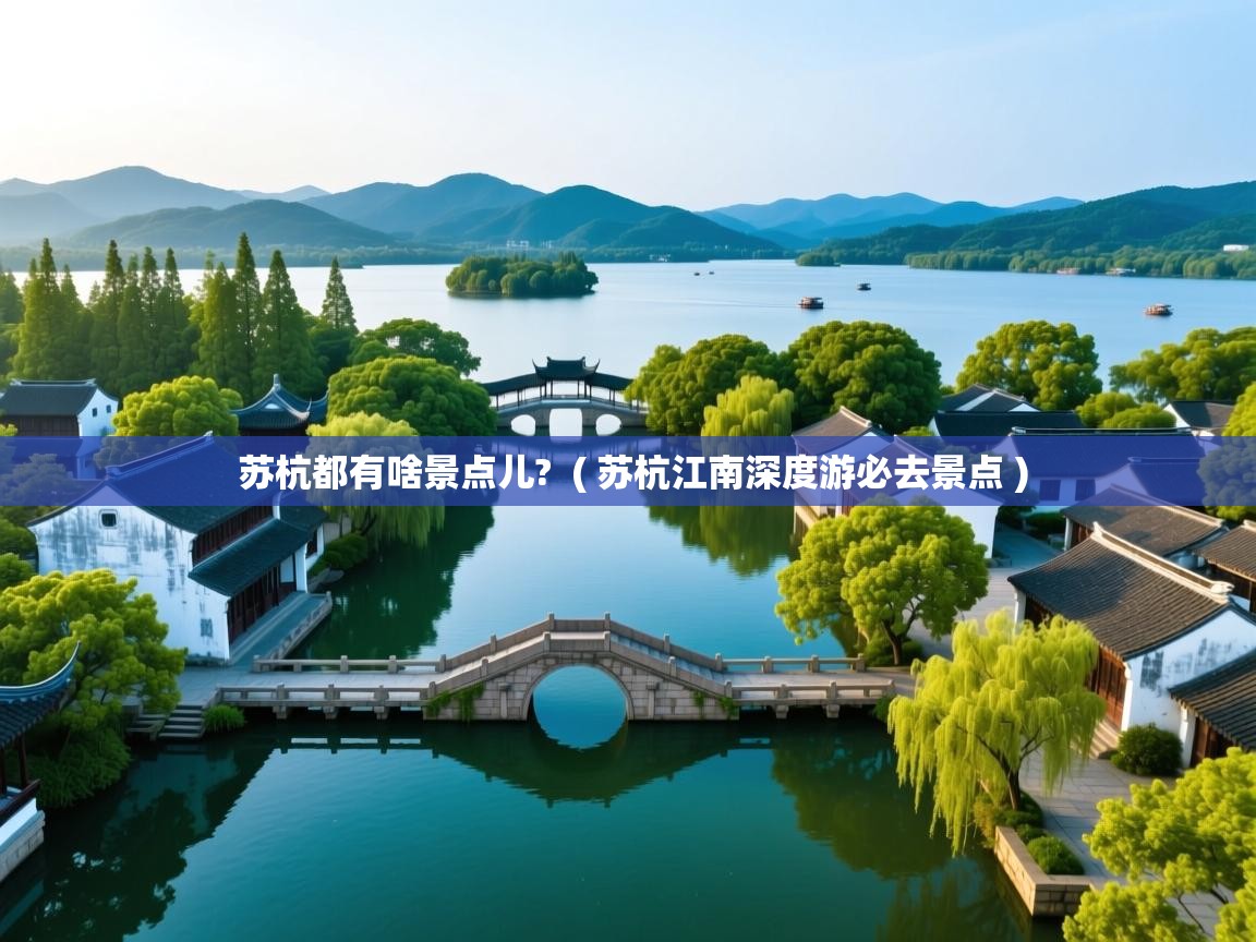  苏杭都有啥景点儿?  ( 苏杭江南深度游必去景点 )