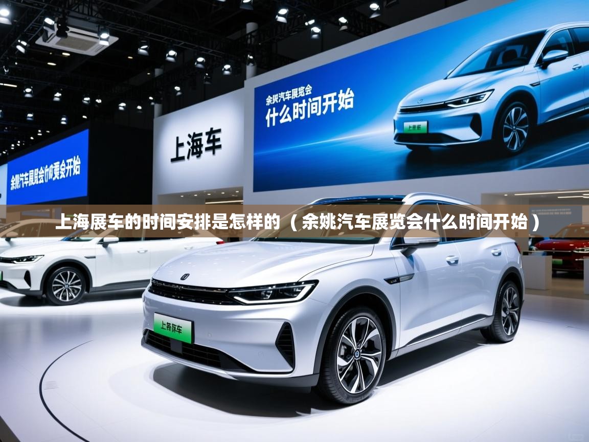  上海展车的时间安排是怎样的  ( 余姚汽车展览会什么时间开始 )