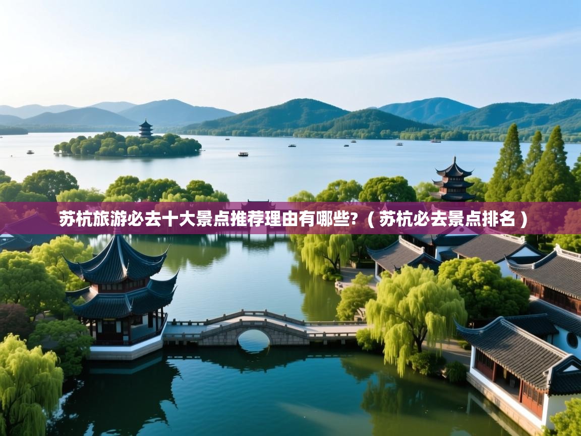  苏杭旅游必去十大景点推荐理由有哪些?  ( 苏杭必去景点排名 )
