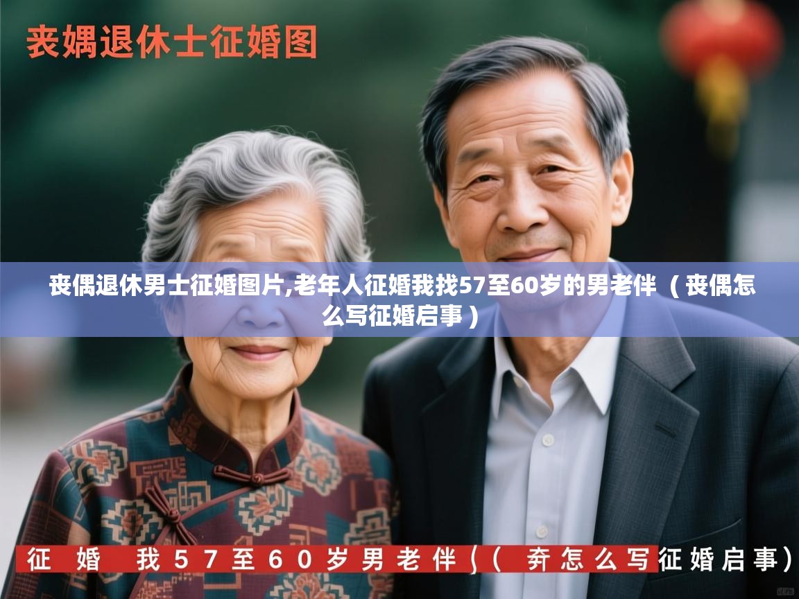  丧偶退休男士征婚图片,老年人征婚我找57至60岁的男老伴  ( 丧偶怎么写征婚启事 )