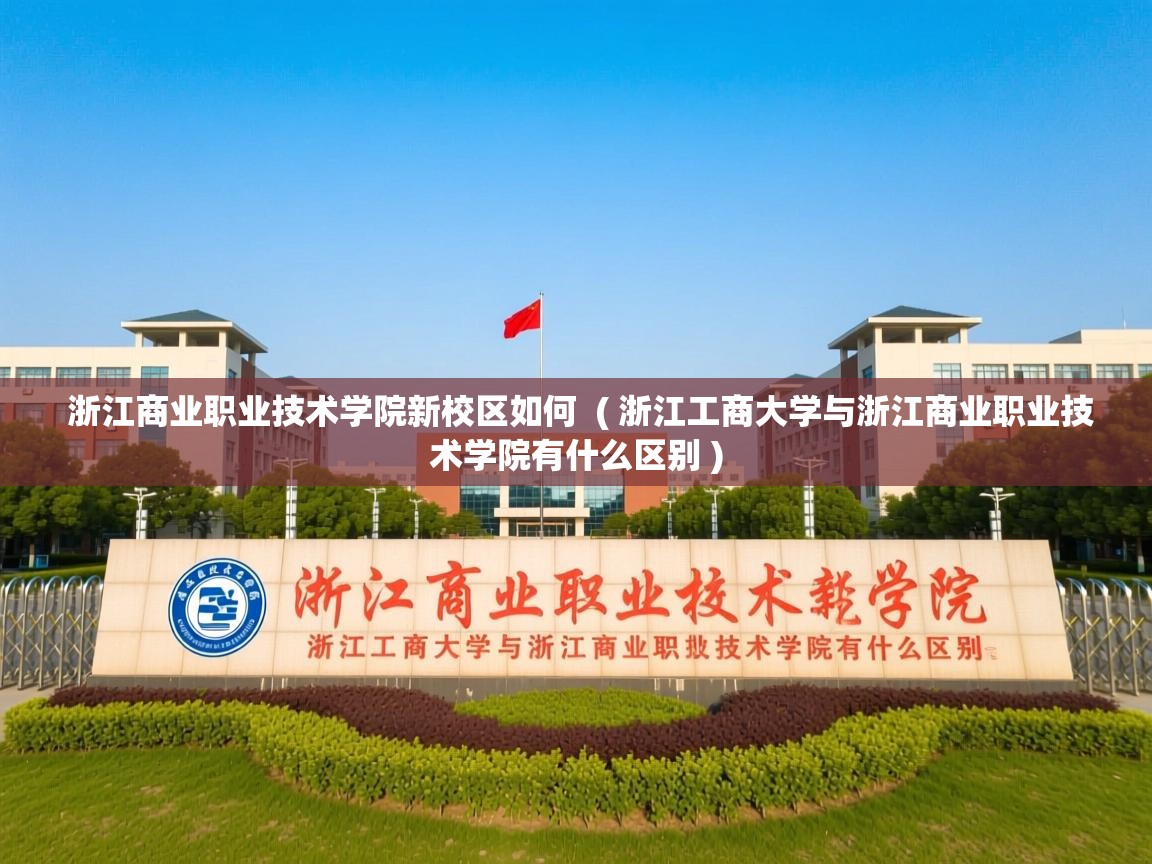  浙江商业职业技术学院新校区如何  ( 浙江工商大学与浙江商业职业技术学院有什么区别 )