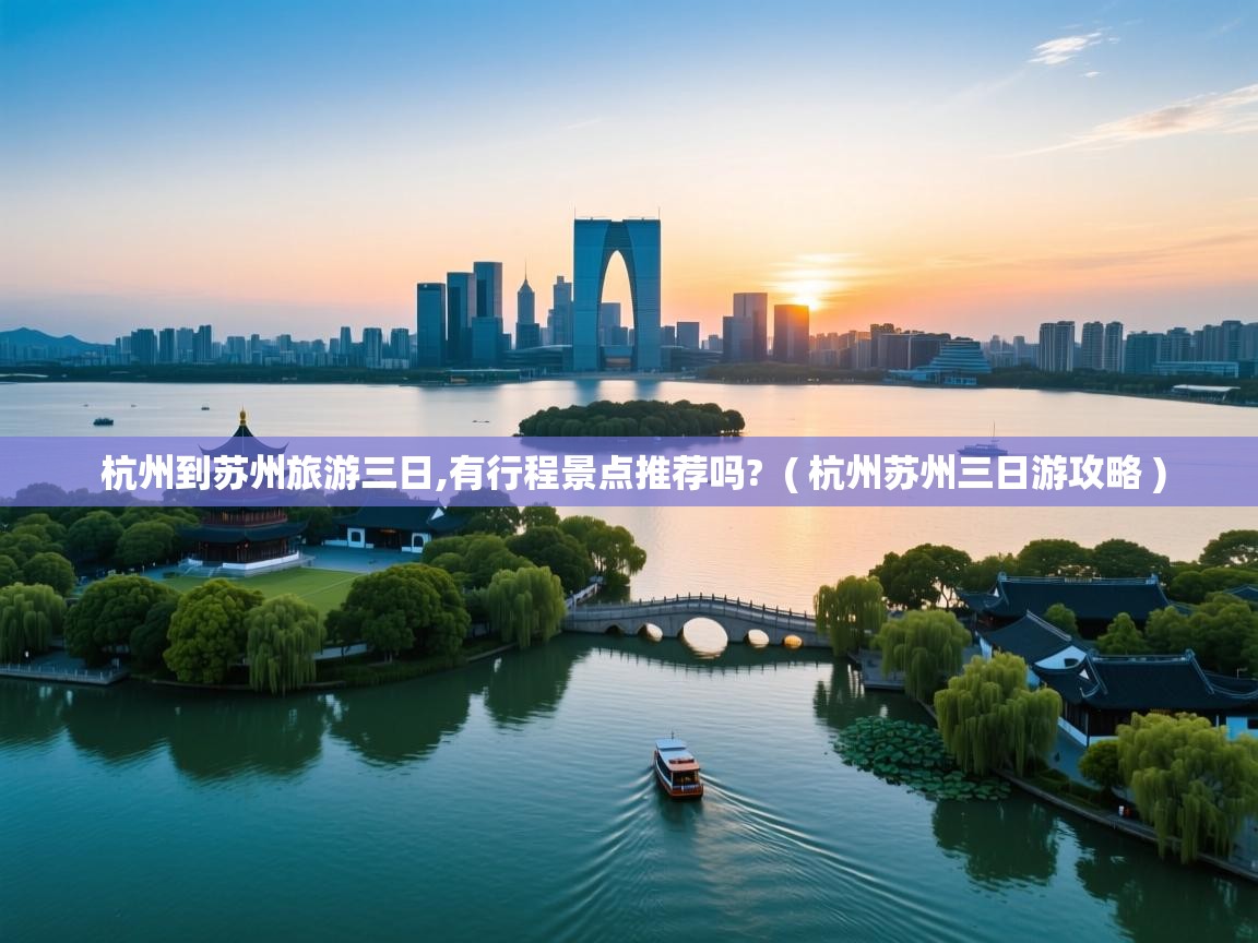  杭州到苏州旅游三日,有行程景点推荐吗?  ( 杭州苏州三日游攻略 )