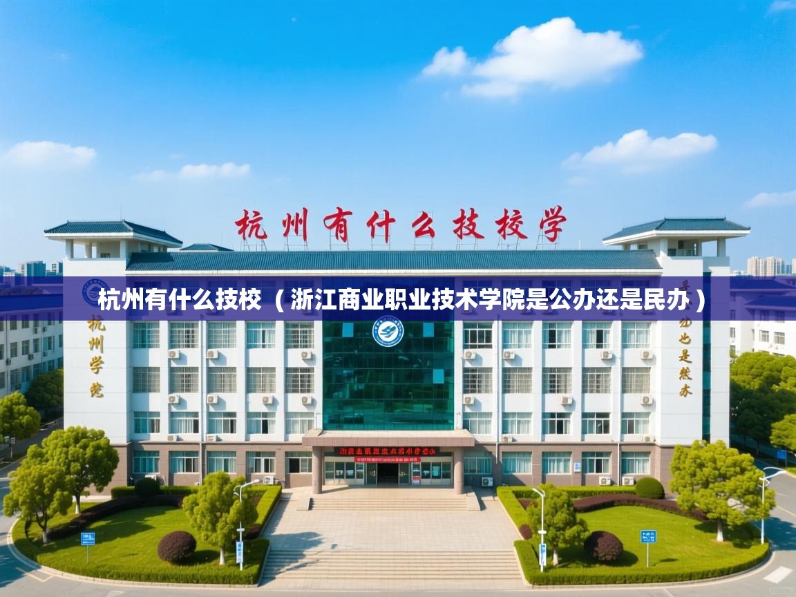  杭州有什么技校  ( 浙江商业职业技术学院是公办还是民办 )