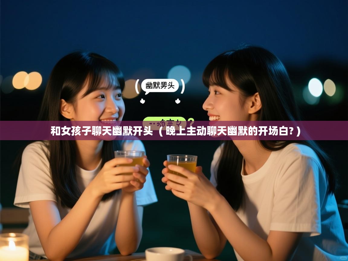  和女孩子聊天幽默开头  ( 晚上主动聊天幽默的开场白? )