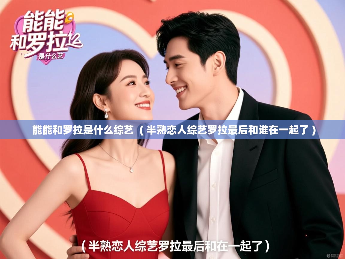  能能和罗拉是什么综艺  ( 半熟恋人综艺罗拉最后和谁在一起了 )