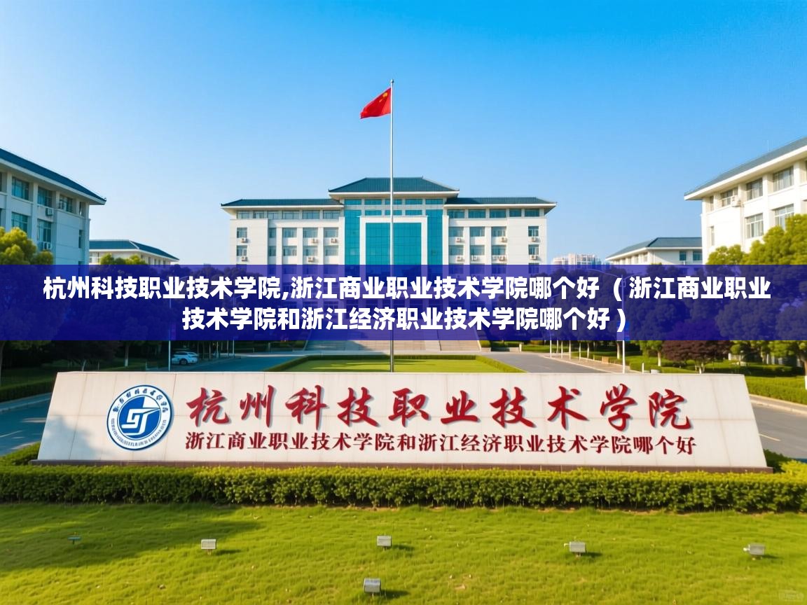  杭州科技职业技术学院,浙江商业职业技术学院哪个好  ( 浙江商业职业技术学院和浙江经济职业技术学院哪个好 )