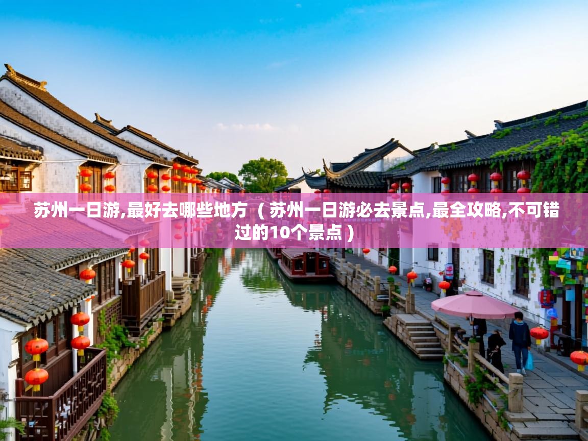  苏州一日游,最好去哪些地方  ( 苏州一日游必去景点,最全攻略,不可错过的10个景点 )