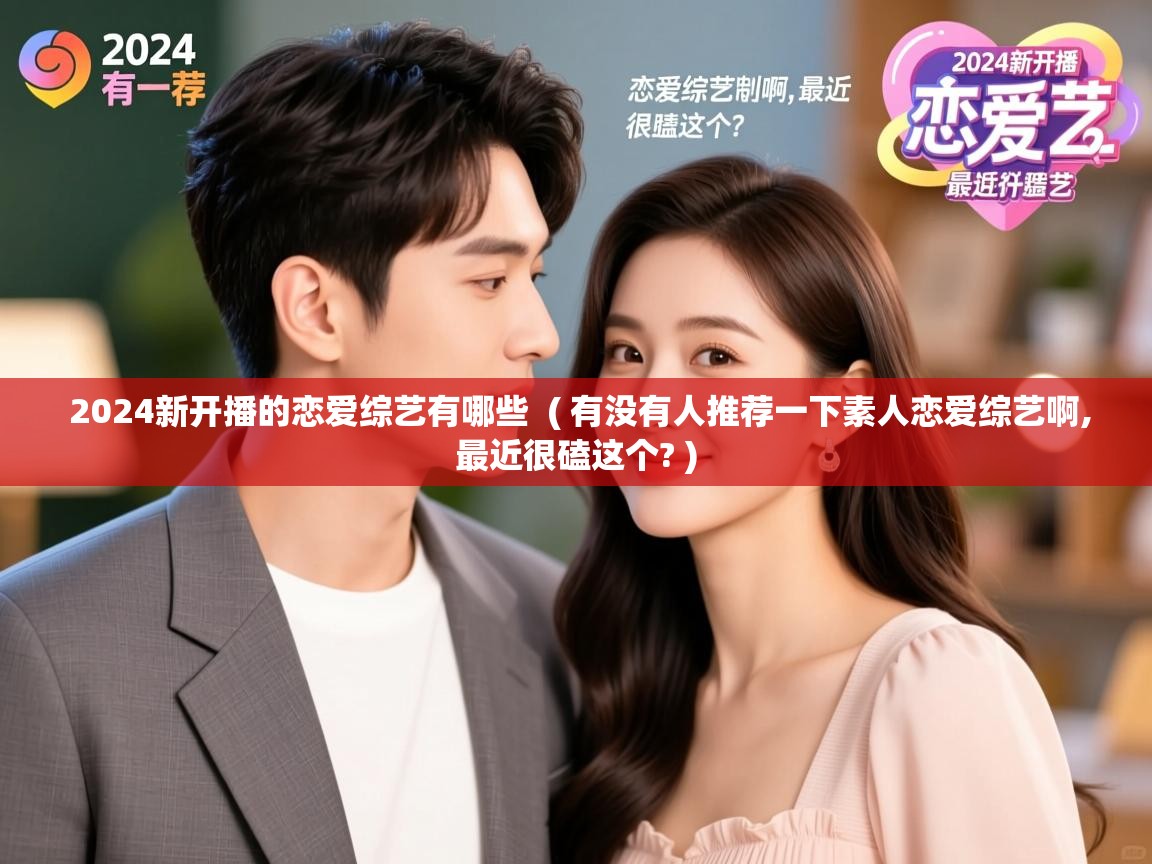  2024新开播的恋爱综艺有哪些  ( 有没有人推荐一下素人恋爱综艺啊,最近很磕这个? )